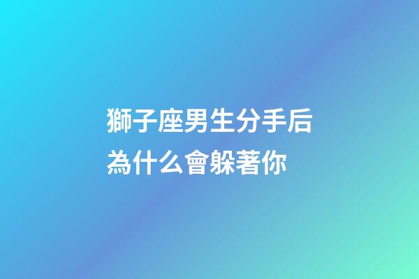 獅子座男生分手后為什么會躲著你-第1張-星座運勢-玄機派