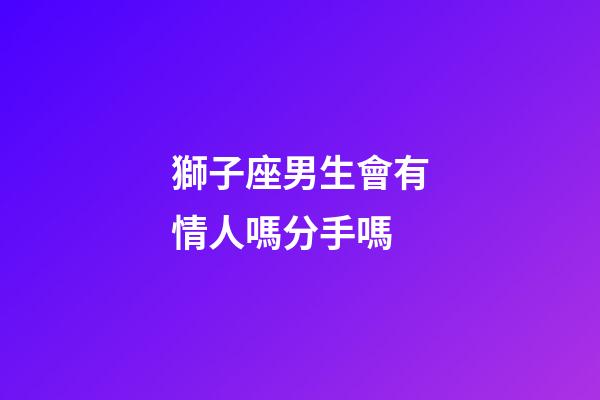 獅子座男生會有情人嗎分手嗎-第1張-星座運勢-玄機派
