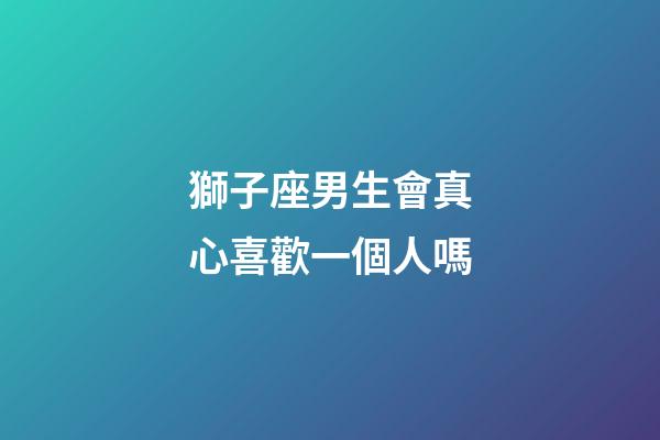 獅子座男生會真心喜歡一個人嗎-第1張-星座運勢-玄機派
