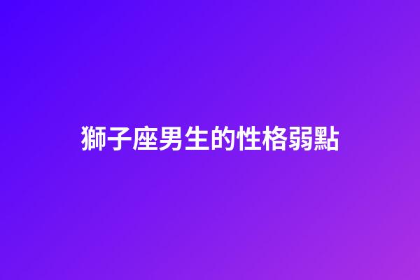 獅子座男生的性格弱點（獅子男偏愛哪類型女生）-第1張-星座運勢-玄機派