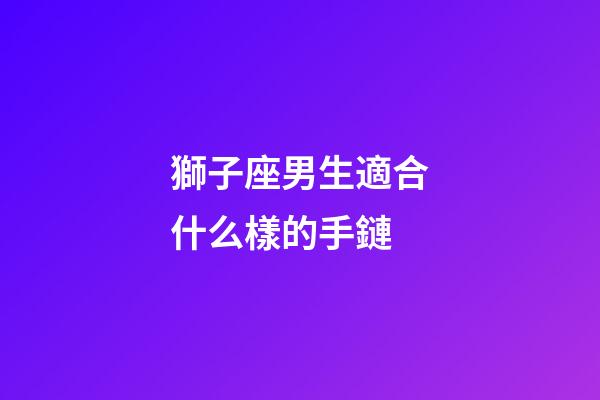 獅子座男生適合什么樣的手鏈-第1張-星座運(yùn)勢-玄機(jī)派