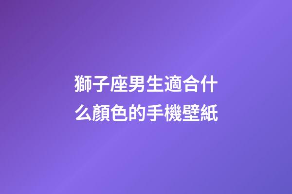 獅子座男生適合什么顏色的手機壁紙-第1張-星座運勢-玄機派