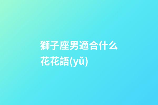 獅子座男適合什么花花語(yǔ)-第1張-星座運(yùn)勢(shì)-玄機(jī)派