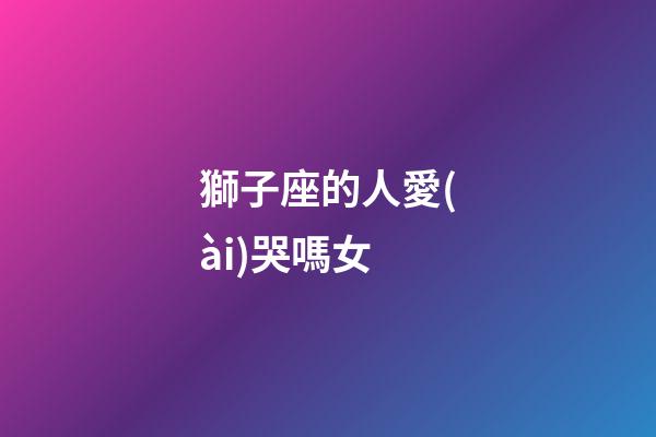 獅子座的人愛(ài)哭嗎女-第1張-星座運(yùn)勢(shì)-玄機(jī)派