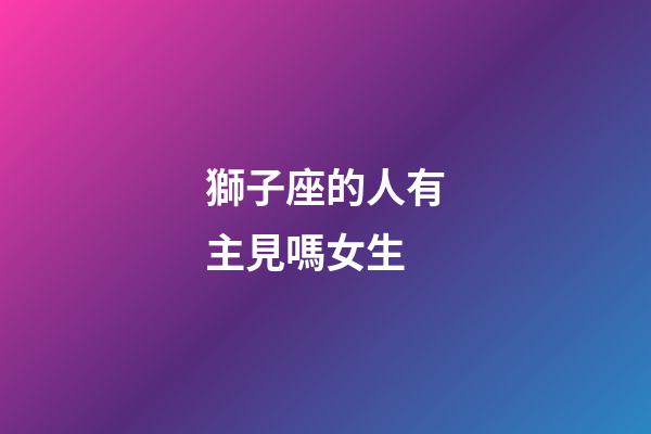 獅子座的人有主見嗎女生-第1張-星座運勢-玄機派