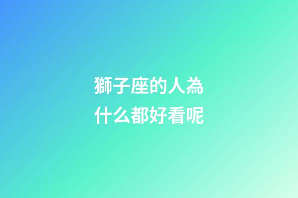 獅子座的人為什么都好看呢-第1張-星座運勢-玄機派