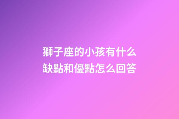 獅子座的小孩有什么缺點和優點怎么回答-第1張-星座運勢-玄機派
