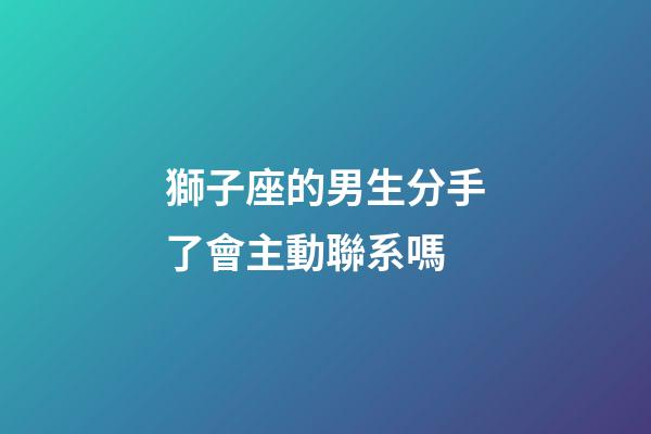獅子座的男生分手了會主動聯系嗎-第1張-星座運勢-玄機派