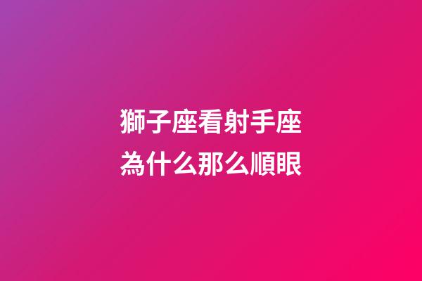獅子座看射手座為什么那么順眼-第1張-星座運勢-玄機派