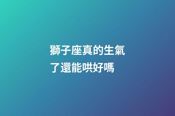 獅子座真的生氣了還能哄好嗎-第1張-星座運勢-玄機派