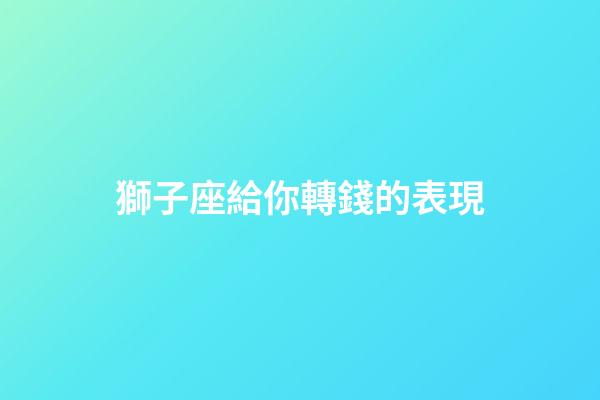 獅子座給你轉錢的表現