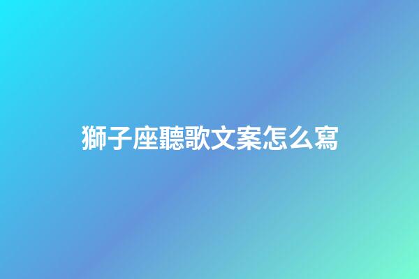 獅子座聽歌文案怎么寫-第1張-星座運勢-玄機派