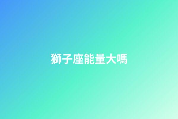 獅子座能量大嗎-第1張-星座運勢-玄機派