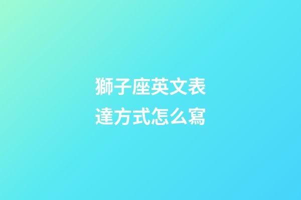 獅子座英文表達方式怎么寫-第1張-星座運勢-玄機派