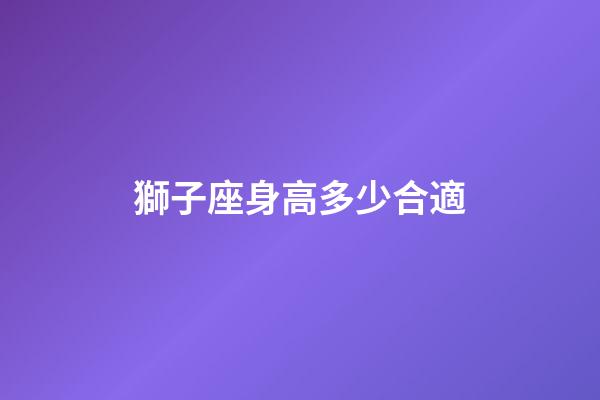 獅子座身高多少合適-第1張-星座運勢-玄機派