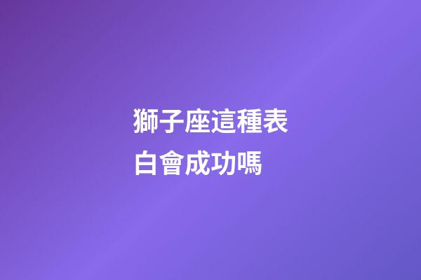 獅子座這種表白會成功嗎-第1張-星座運勢-玄機派