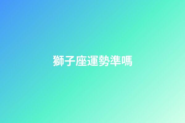 獅子座運勢準嗎-第1張-星座運勢-玄機派