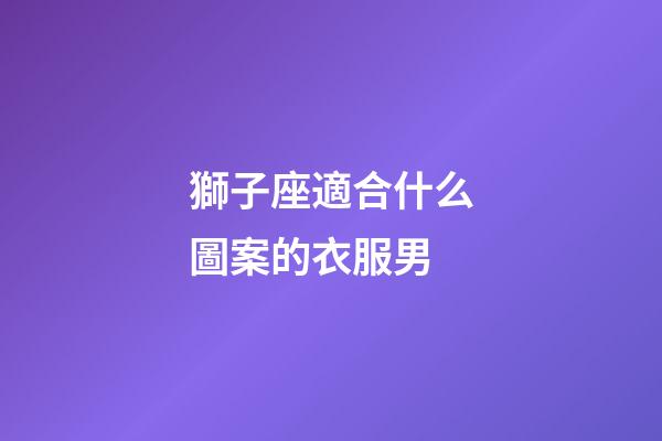 獅子座適合什么圖案的衣服男-第1張-星座運勢-玄機派