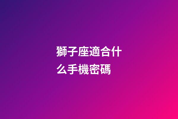 獅子座適合什么手機密碼-第1張-星座運勢-玄機派