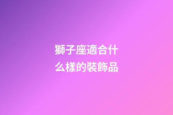 獅子座適合什么樣的裝飾品-第1張-星座運勢-玄機派
