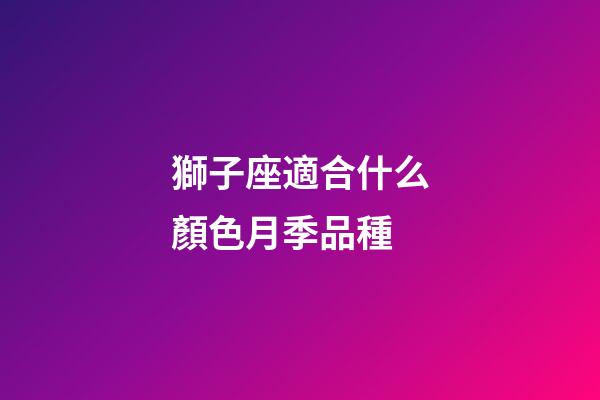 獅子座適合什么顏色月季品種-第1張-星座運勢-玄機派