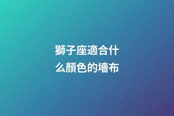 獅子座適合什么顏色的墻布-第1張-星座運(yùn)勢-玄機(jī)派