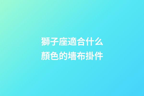 獅子座適合什么顏色的墻布掛件-第1張-星座運勢-玄機派
