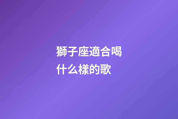 獅子座適合喝什么樣的歌