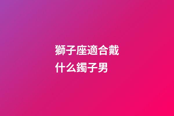 獅子座適合戴什么鐲子男