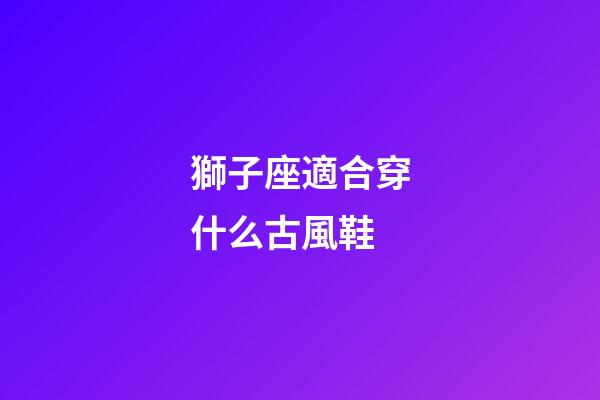 獅子座適合穿什么古風鞋-第1張-星座運勢-玄機派