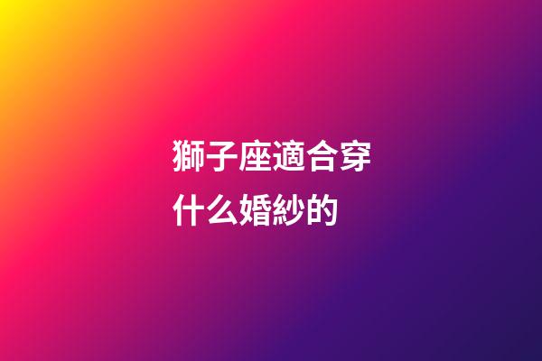 獅子座適合穿什么婚紗的-第1張-星座運勢-玄機派