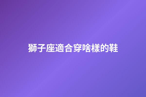 獅子座適合穿啥樣的鞋-第1張-星座運勢-玄機派