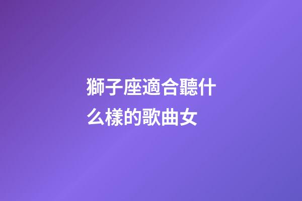 獅子座適合聽什么樣的歌曲女-第1張-星座運勢-玄機派