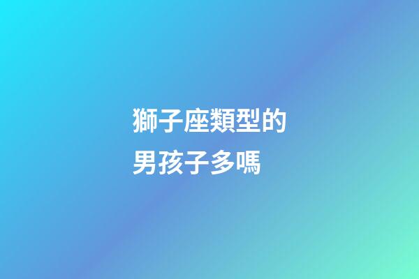 獅子座類型的男孩子多嗎-第1張-星座運勢-玄機派