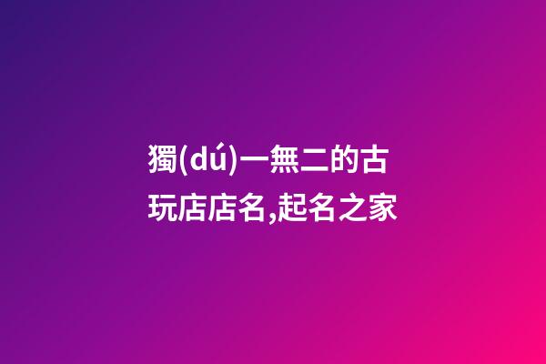 獨(dú)一無二的古玩店店名,起名之家-第1張-店鋪起名-玄機(jī)派