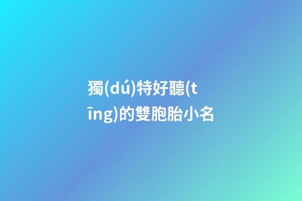 獨(dú)特好聽(tīng)的雙胞胎小名(有創(chuàng)意的雙胞胎小名)-第1張-寶寶起名-玄機(jī)派