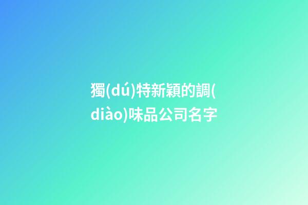 獨(dú)特新穎的調(diào)味品公司名字