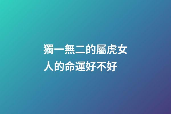 獨一無二的屬虎女人的命運好不好