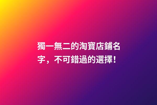 獨一無二的淘寶店鋪名字，不可錯過的選擇！-第1張-店鋪起名-玄機派