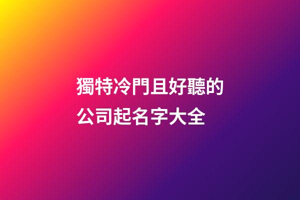 獨特冷門且好聽的公司起名字大全-第1張-公司起名-玄機派