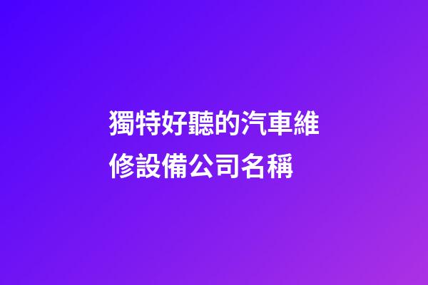 獨特好聽的汽車維修設備公司名稱-第1張-公司起名-玄機派