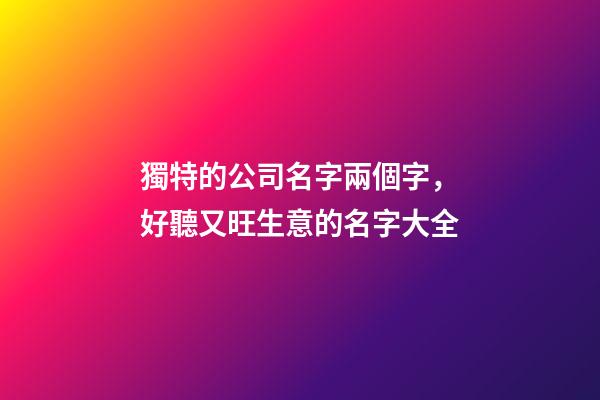 獨特的公司名字兩個字，好聽又旺生意的名字大全-第1張-公司起名-玄機派