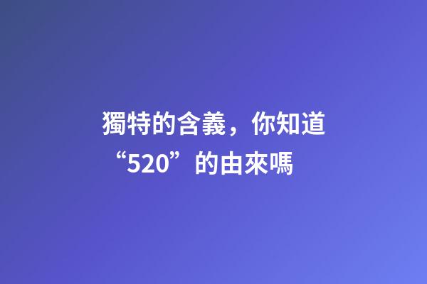 獨特的含義，你知道“520”的由來嗎-第1張-觀點-玄機派