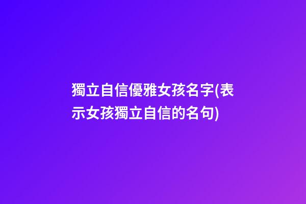 獨立自信優雅女孩名字(表示女孩獨立自信的名句)