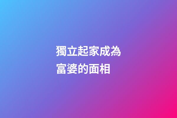 獨立起家成為富婆的面相