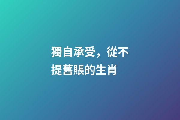 獨自承受，從不提舊賬的生肖