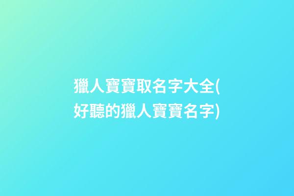 獵人寶寶取名字大全(好聽的獵人寶寶名字)