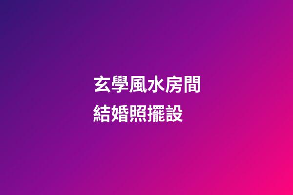 玄學風水房間結婚照擺設