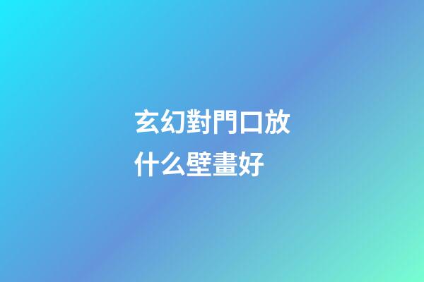 玄幻對門口放什么壁畫好