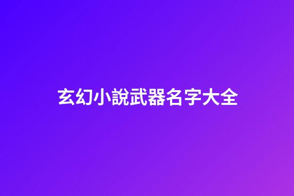 玄幻小說武器名字大全